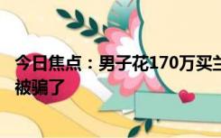 今日焦点：男子花170万买兰博基尼：发现是15手 觉得自己被骗了