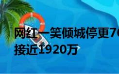 网红一笑倾城停更76天后复更，目前粉丝数接近1920万