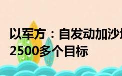 以军方：自发动加沙地带地面行动以来已袭击2500多个目标