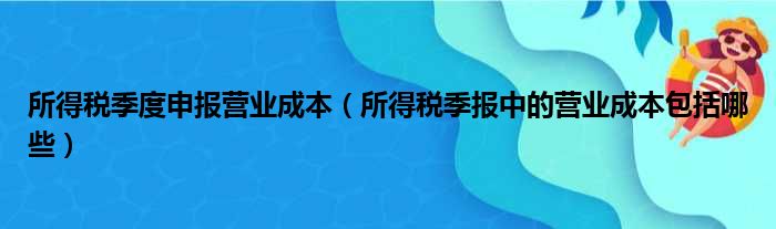 所得税季度申报营业成本（所得税季报中的营业成本包括哪些）