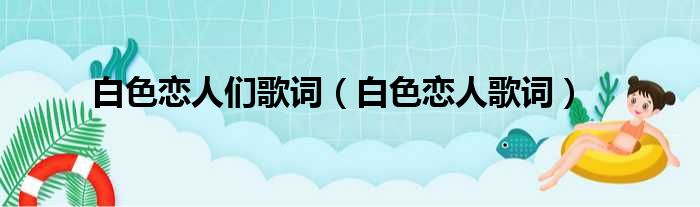 白色恋人们歌词（白色恋人歌词）