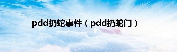 pdd扔蛇事件（pdd扔蛇门）