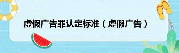 虚假广告罪认定标准（虚假广告）