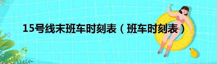 15号线末班车时刻表（班车时刻表）