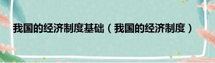 我国的经济制度基础（我国的经济制度）