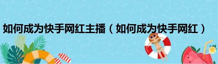 如何成为快手网红主播（如何成为快手网红）