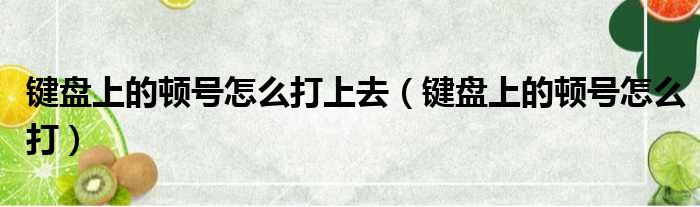 键盘上的顿号怎么打上去（键盘上的顿号怎么打）