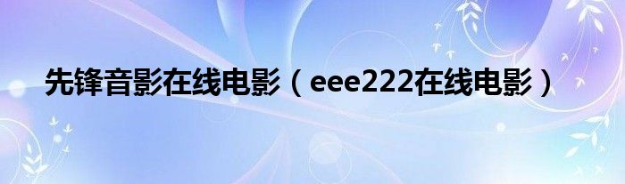 先锋音影在线电影（eee222在线电影）