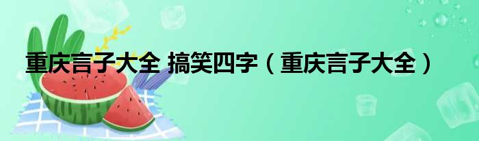 重庆言子大全 搞笑四字（重庆言子大全）