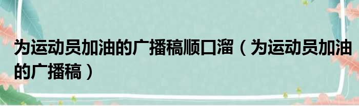 为运动员加油的广播稿顺口溜（为运动员加油的广播稿）