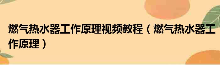 燃气热水器工作原理视频教程（燃气热水器工作原理）