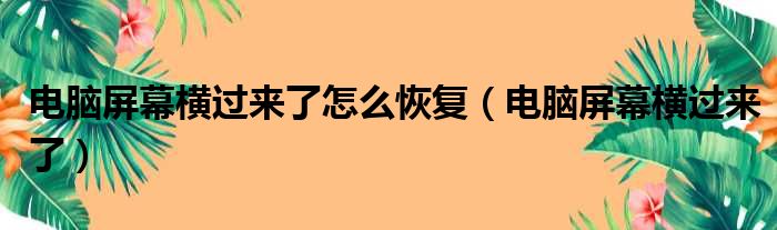 电脑屏幕横过来了怎么恢复（电脑屏幕横过来了）