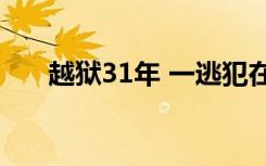 越狱31年 一逃犯在内蒙古临河被抓获