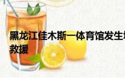 黑龙江佳木斯一体育馆发生坍塌，当地：现场已封锁，正在救援