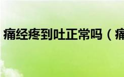痛经疼到吐正常吗（痛经痛到吐是怎么回事）