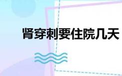 肾穿刺要住院几天（肾穿刺要多少钱）