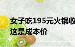 女子吃195元火锅收68元锅底费 业内人士：这是成本价