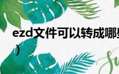 ezd文件可以转成哪些格式（ezd格式转换器）