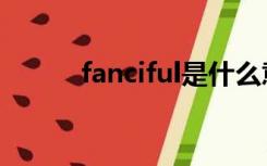 fanciful是什么意思（fanciful）