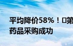 平均降价58%！​第九批国家药品集采41种药品采购成功