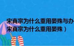 宋真宗为什么重用晏殊与办公室人员职业素质的问题理解（宋真宗为什么重用晏殊）