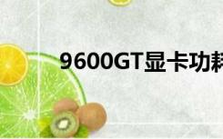 9600GT显卡功耗（9600gt显卡）