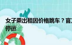 女子乘出租因价格跳车？官方：已立案调查，乘客受伤司机停运