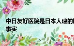 中日友好医院是日本人建的医院？官方辟谣：严重偏离历史事实