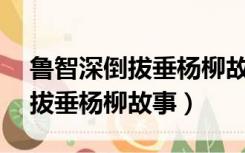 鲁智深倒拔垂杨柳故事简介50字（鲁智深倒拔垂杨柳故事）