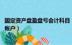 固定资产盘盈盘亏会计科目（固定资产盘盈 盘亏就计入什么帐户）