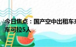 今日焦点：国产空中出租车来了：20个旋翼载重500公斤 一车可拉5人