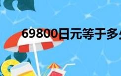 69800日元等于多少人民币（69800）