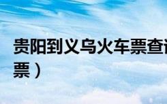 贵阳到义乌火车票查询高铁（贵阳到义乌火车票）
