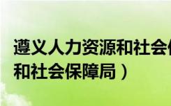 遵义人力资源和社会保障局网（遵义人力资源和社会保障局）