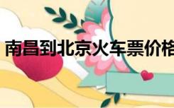 南昌到北京火车票价格（南昌到北京火车票）