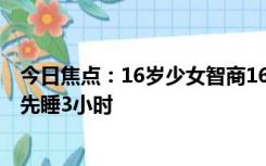 今日焦点：16岁少女智商161超爱因斯坦和霍金：放学回家先睡3小时