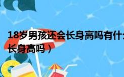 18岁男孩还会长身高吗有什么药物的办法吗（18岁男孩还会长身高吗）