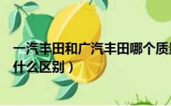 一汽丰田和广汽丰田哪个质量更好（一汽丰田和广汽丰田有什么区别）