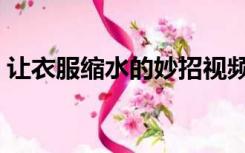 让衣服缩水的妙招视频（让衣服缩水的妙招）