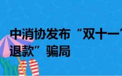 中消协发布“双十一”提示：警惕“网购退货退款”骗局