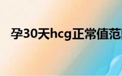 孕30天hcg正常值范围（hcg正常值范围）